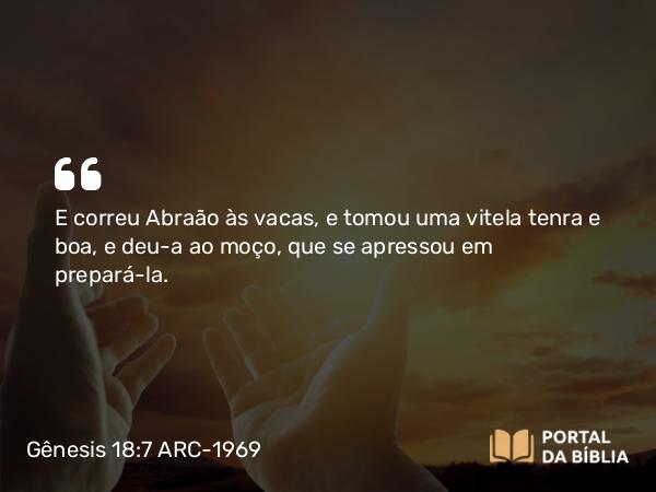 Gênesis 18:7 ARC-1969 - E correu Abraão às vacas, e tomou uma vitela tenra e boa, e deu-a ao moço, que se apressou em prepará-la.