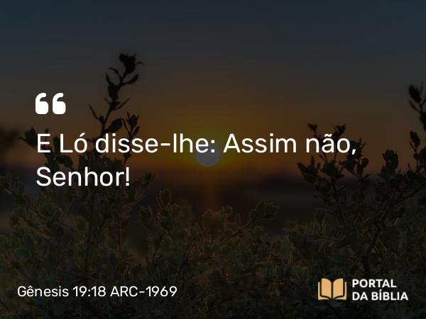 Gênesis 19:18 ARC-1969 - E Ló disse-lhe: Assim não, Senhor!