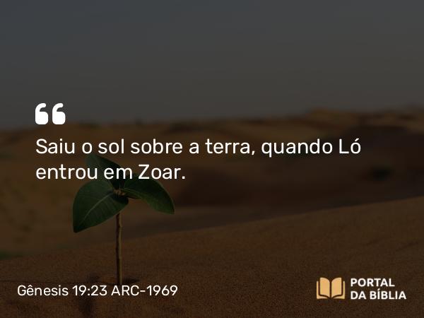 Gênesis 19:23 ARC-1969 - Saiu o sol sobre a terra, quando Ló entrou em Zoar.