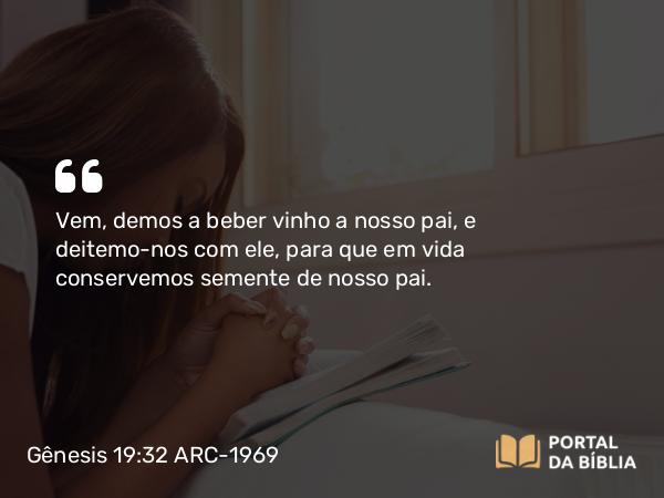 Gênesis 19:32 ARC-1969 - Vem, demos a beber vinho a nosso pai, e deitemo-nos com ele, para que em vida conservemos semente de nosso pai.