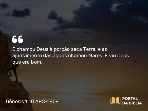 Gênesis 1:10 ARC-1969 - E chamou Deus à porção seca Terra; e ao ajuntamento das águas chamou Mares. E viu Deus que era bom.