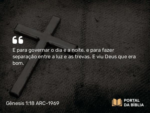 Gênesis 1:18 ARC-1969 - E para governar o dia e a noite, e para fazer separação entre a luz e as trevas. E viu Deus que era bom.