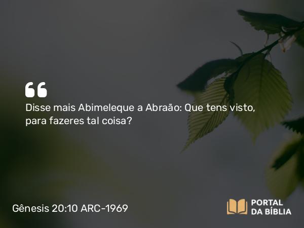 Gênesis 20:10 ARC-1969 - Disse mais Abimeleque a Abraão: Que tens visto, para fazeres tal coisa?