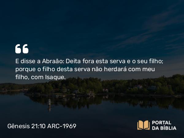 Gênesis 21:10 ARC-1969 - E disse a Abraão: Deita fora esta serva e o seu filho; porque o filho desta serva não herdará com meu filho, com Isaque.