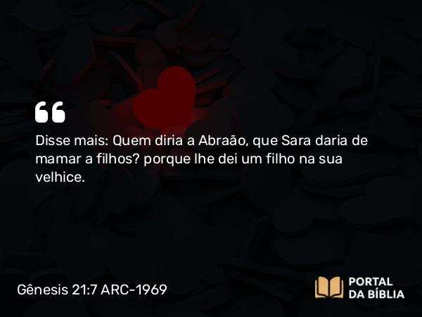 Gênesis 21:7 ARC-1969 - Disse mais: Quem diria a Abraão, que Sara daria de mamar a filhos? porque lhe dei um filho na sua velhice.