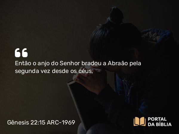 Gênesis 22:15 ARC-1969 - Então o anjo do Senhor bradou a Abraão pela segunda vez desde os céus,