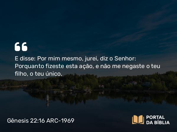 Gênesis 22:16-18 ARC-1969 - E disse: Por mim mesmo, jurei, diz o Senhor: Porquanto fizeste esta ação, e não me negaste o teu filho, o teu único,