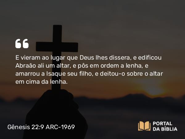 Gênesis 22:9 ARC-1969 - E vieram ao lugar que Deus lhes dissera, e edificou Abraão ali um altar, e pôs em ordem a lenha, e amarrou a Isaque seu filho, e deitou-o sobre o altar em cima da lenha.