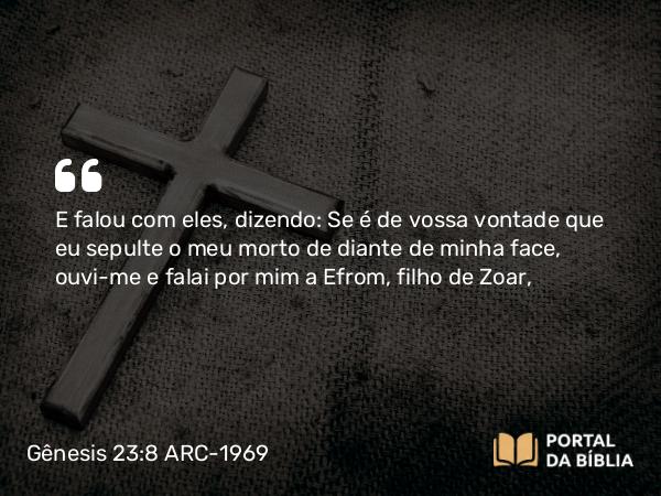 Gênesis 23:8-16 ARC-1969 - E falou com eles, dizendo: Se é de vossa vontade que eu sepulte o meu morto de diante de minha face, ouvi-me e falai por mim a Efrom, filho de Zoar,