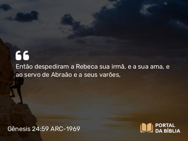 Gênesis 24:59 ARC-1969 - Então despediram a Rebeca sua irmã, e a sua ama, e ao servo de Abraão e a seus varões,