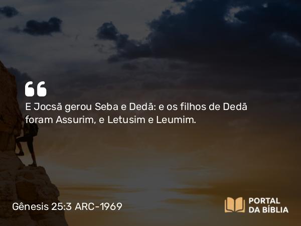 Gênesis 25:3 ARC-1969 - E Jocsã gerou Seba e Dedã: e os filhos de Dedã foram Assurim, e Letusim e Leumim.