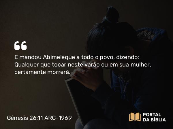 Gênesis 26:11 ARC-1969 - E mandou Abimeleque a todo o povo, dizendo: Qualquer que tocar neste varão ou em sua mulher, certamente morrerá.