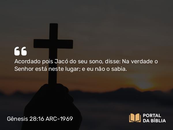 Gênesis 28:16 ARC-1969 - Acordado pois Jacó do seu sono, disse: Na verdade o Senhor está neste lugar; e eu não o sabia.