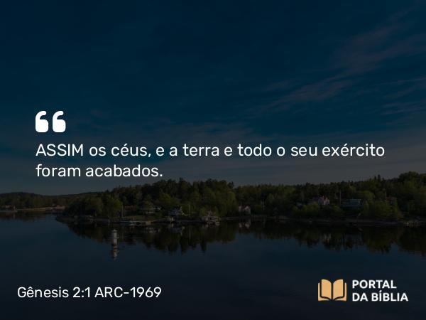 Gênesis 2:1 ARC-1969 - ASSIM os céus, e a terra e todo o seu exército foram acabados.