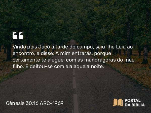 Gênesis 30:16 ARC-1969 - Vindo pois Jacó à tarde do campo, saiu-lhe Leia ao encontro, e disse: A mim entrarás, porque certamente te aluguei com as mandrágoras do meu filho. E deitou-se com ela aquela noite.