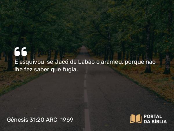 Gênesis 31:20 ARC-1969 - E esquivou-se Jacó de Labão o arameu, porque não lhe fez saber que fugia.