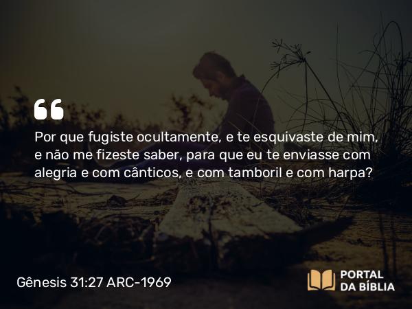 Gênesis 31:27 ARC-1969 - Por que fugiste ocultamente, e te esquivaste de mim, e não me fizeste saber, para que eu te enviasse com alegria e com cânticos, e com tamboril e com harpa?