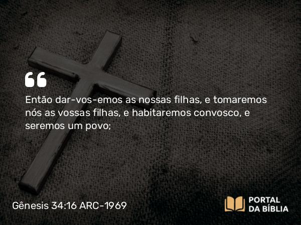 Gênesis 34:16 ARC-1969 - Então dar-vos-emos as nossas filhas, e tomaremos nós as vossas filhas, e habitaremos convosco, e seremos um povo;