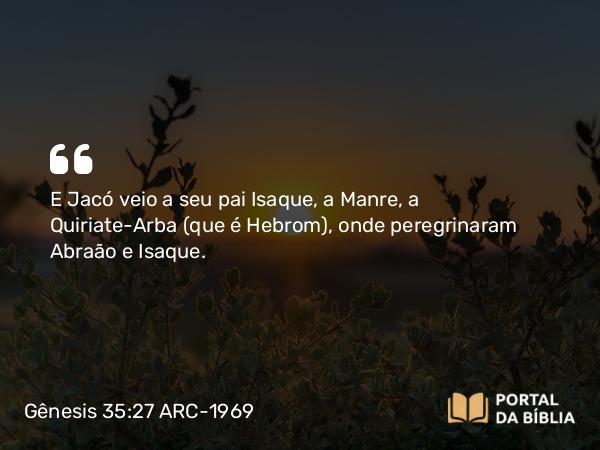 Gênesis 35:27 ARC-1969 - E Jacó veio a seu pai Isaque, a Manre, a Quiriate-Arba (que é Hebrom), onde peregrinaram Abraão e Isaque.