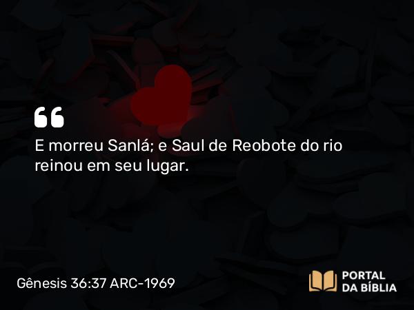 Gênesis 36:37 ARC-1969 - E morreu Sanlá; e Saul de Reobote do rio reinou em seu lugar.