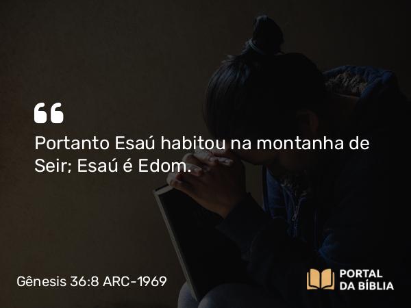 Gênesis 36:8 ARC-1969 - Portanto Esaú habitou na montanha de Seir; Esaú é Edom.