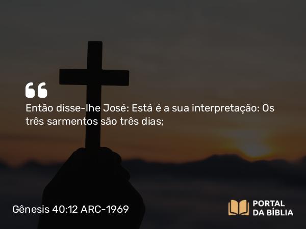 Gênesis 40:12 ARC-1969 - Então disse-lhe José: Está é a sua interpretação: Os três sarmentos são três dias;