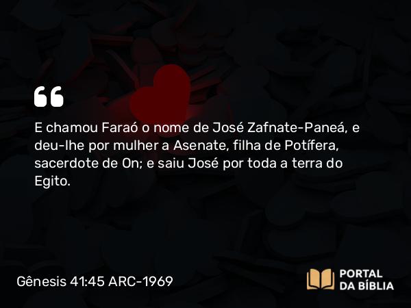 Gênesis 41:45 ARC-1969 - E chamou Faraó o nome de José Zafnate-Paneá, e deu-lhe por mulher a Asenate, filha de Potífera, sacerdote de On; e saiu José por toda a terra do Egito.