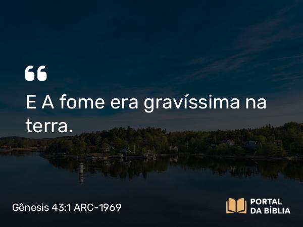 Gênesis 43:1 ARC-1969 - E A fome era gravíssima na terra.