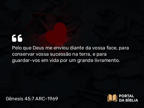 Gênesis 45:7 ARC-1969 - Pelo que Deus me enviou diante da vossa face, para conservar vossa sucessão na terra, e para guardar-vos em vida por um grande livramento.