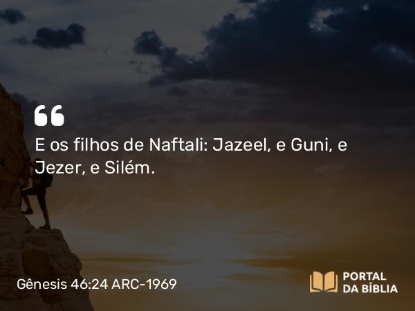 Gênesis 46:24 ARC-1969 - E os filhos de Naftali: Jazeel, e Guni, e Jezer, e Silém.