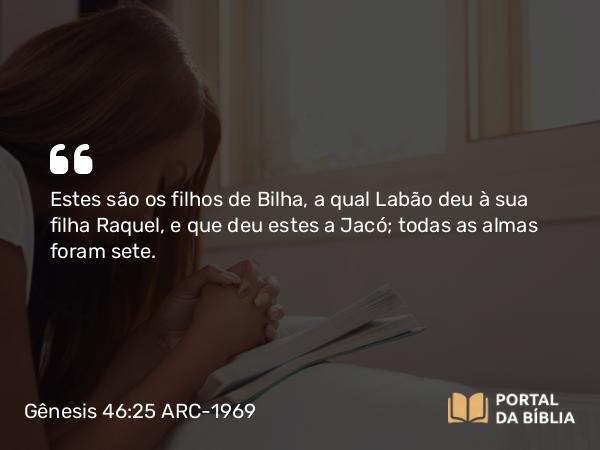 Gênesis 46:25 ARC-1969 - Estes são os filhos de Bilha, a qual Labão deu à sua filha Raquel, e que deu estes a Jacó; todas as almas foram sete.