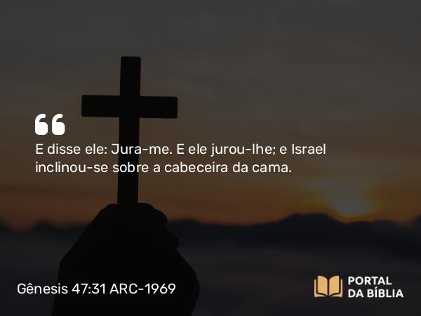 Gênesis 47:31 ARC-1969 - E disse ele: Jura-me. E ele jurou-lhe; e Israel inclinou-se sobre a cabeceira da cama.