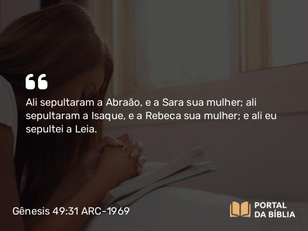 Gênesis 49:31 ARC-1969 - Ali sepultaram a Abraão, e a Sara sua mulher; ali sepultaram a Isaque, e a Rebeca sua mulher; e ali eu sepultei a Leia.