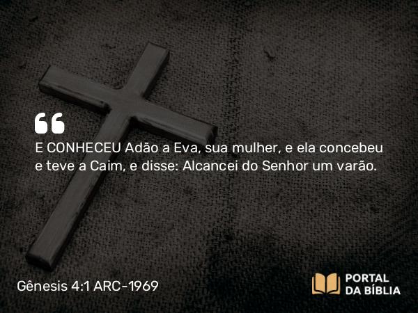 Gênesis 4:1 ARC-1969 - E CONHECEU Adão a Eva, sua mulher, e ela concebeu e teve a Caim, e disse: Alcancei do Senhor um varão.