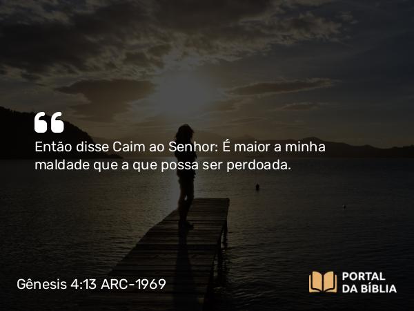 Gênesis 4:13 ARC-1969 - Então disse Caim ao Senhor: É maior a minha maldade que a que possa ser perdoada.