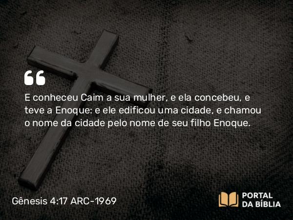 Gênesis 4:17 ARC-1969 - E conheceu Caim a sua mulher, e ela concebeu, e teve a Enoque: e ele edificou uma cidade, e chamou o nome da cidade pelo nome de seu filho Enoque.