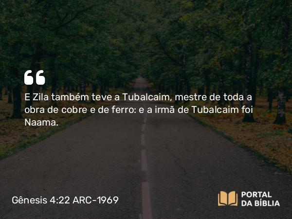 Gênesis 4:22 ARC-1969 - E Zila também teve a Tubalcaim, mestre de toda a obra de cobre e de ferro: e a irmã de Tubalcaim foi Naama.