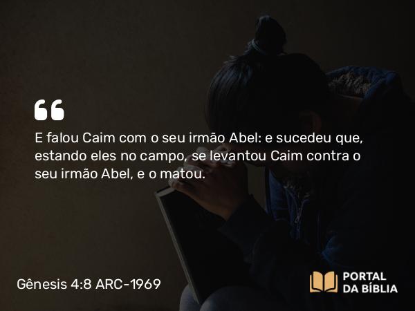 Gênesis 4:8-11 ARC-1969 - E falou Caim com o seu irmão Abel: e sucedeu que, estando eles no campo, se levantou Caim contra o seu irmão Abel, e o matou.