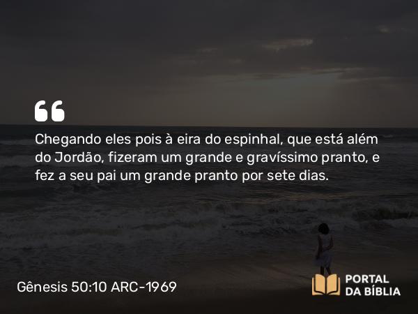 Gênesis 50:10-11 ARC-1969 - Chegando eles pois à eira do espinhal, que está além do Jordão, fizeram um grande e gravíssimo pranto, e fez a seu pai um grande pranto por sete dias.