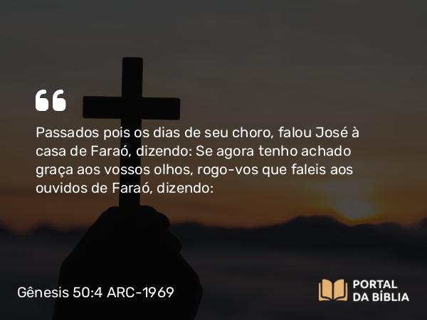 Gênesis 50:4 ARC-1969 - Passados pois os dias de seu choro, falou José à casa de Faraó, dizendo: Se agora tenho achado graça aos vossos olhos, rogo-vos que faleis aos ouvidos de Faraó, dizendo: