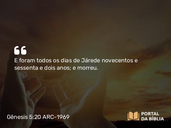 Gênesis 5:20 ARC-1969 - E foram todos os dias de Járede novecentos e sessenta e dois anos; e morreu.