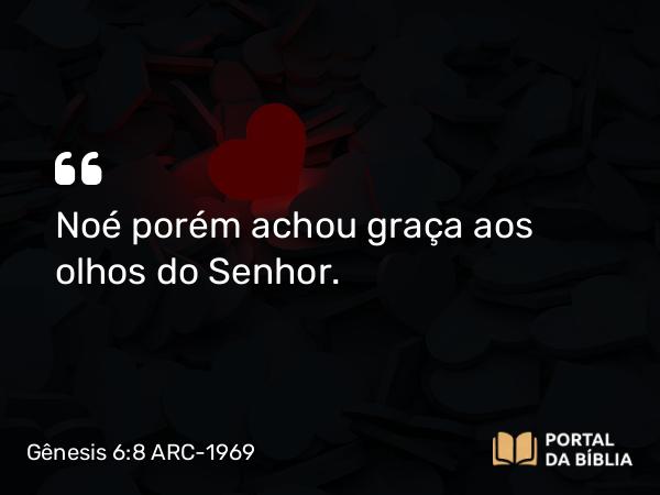 Gênesis 6:8 ARC-1969 - Noé porém achou graça aos olhos do Senhor.