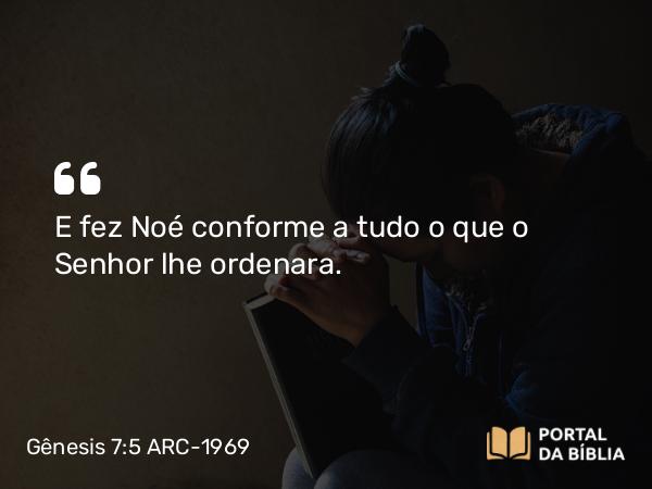 Gênesis 7:5 ARC-1969 - E fez Noé conforme a tudo o que o Senhor lhe ordenara.