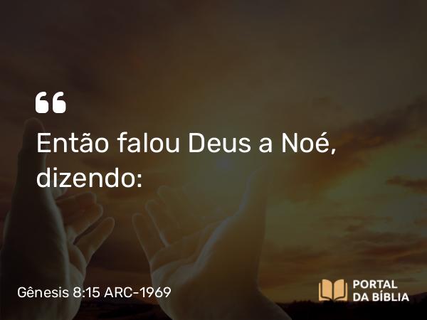 Gênesis 8:15 ARC-1969 - Então falou Deus a Noé, dizendo: