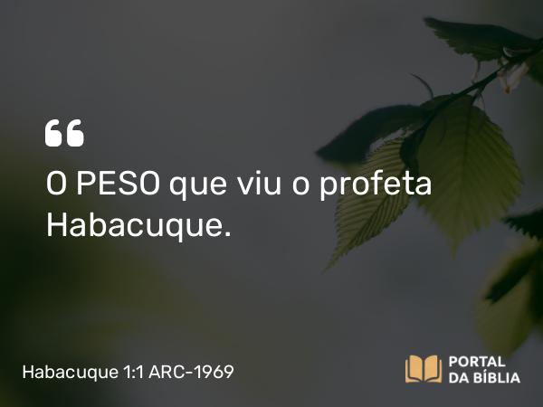 Habacuque 1:1 ARC-1969 - O PESO que viu o profeta Habacuque.