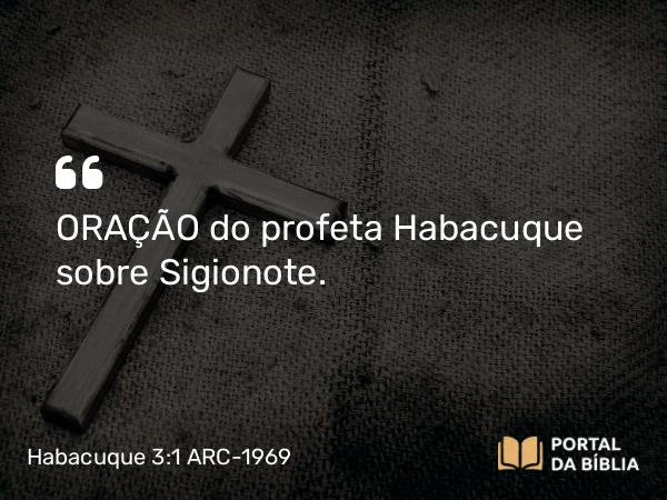 Habacuque 3:1 ARC-1969 - ORAÇÃO do profeta Habacuque sobre Sigionote.