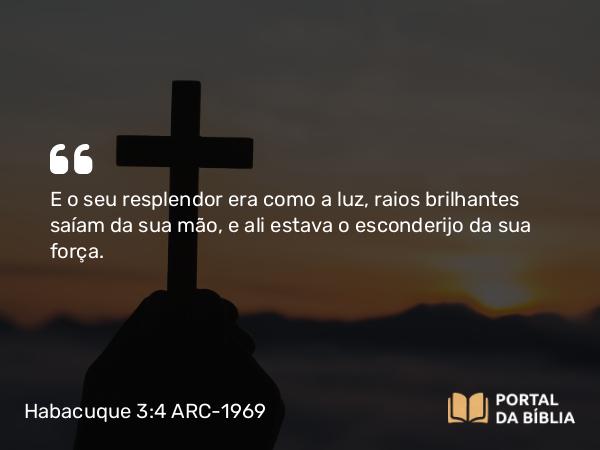 Habacuque 3:4 ARC-1969 - E o seu resplendor era como a luz, raios brilhantes saíam da sua mão, e ali estava o esconderijo da sua força.