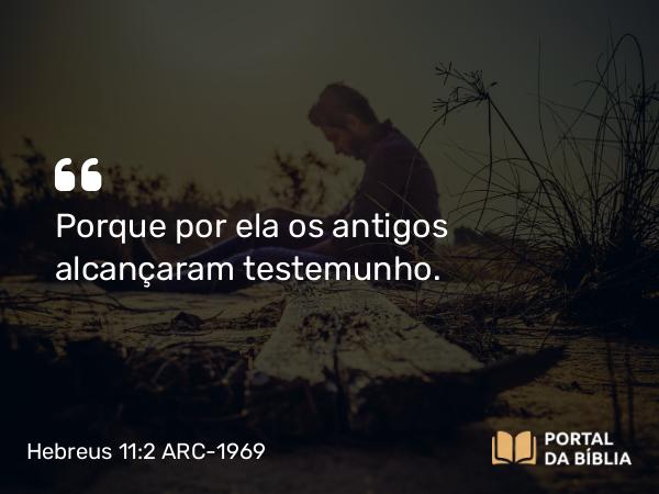 Hebreus 11:2 ARC-1969 - Porque por ela os antigos alcançaram testemunho.