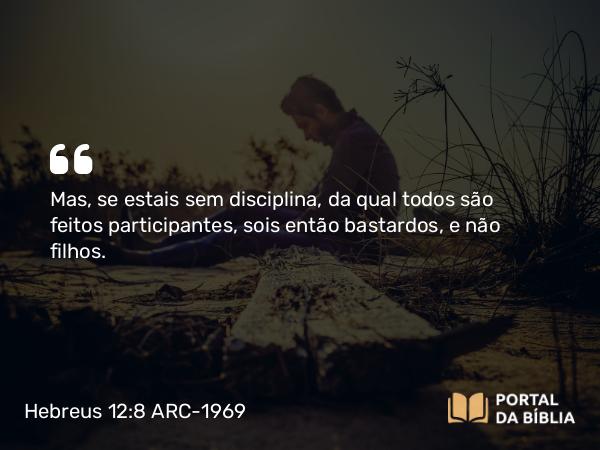 Hebreus 12:8 ARC-1969 - Mas, se estais sem disciplina, da qual todos são feitos participantes, sois então bastardos, e não filhos.