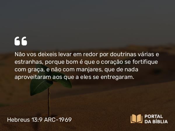 Hebreus 13:9 ARC-1969 - Não vos deixeis levar em redor por doutrinas várias e estranhas, porque bom é que o coração se fortifique com graça, e não com manjares, que de nada aproveitaram aos que a eles se entregaram.